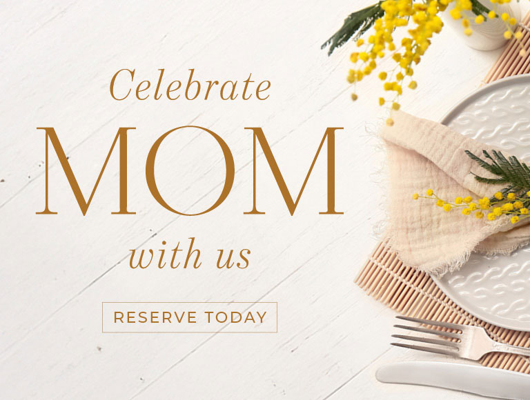 Celebrate Mom with us - Reserve Today